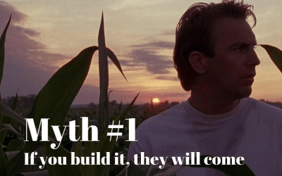 Myth #1 – If You Build It They Will Come