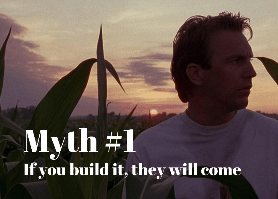 Myth #1 – If You Build It They Will Come